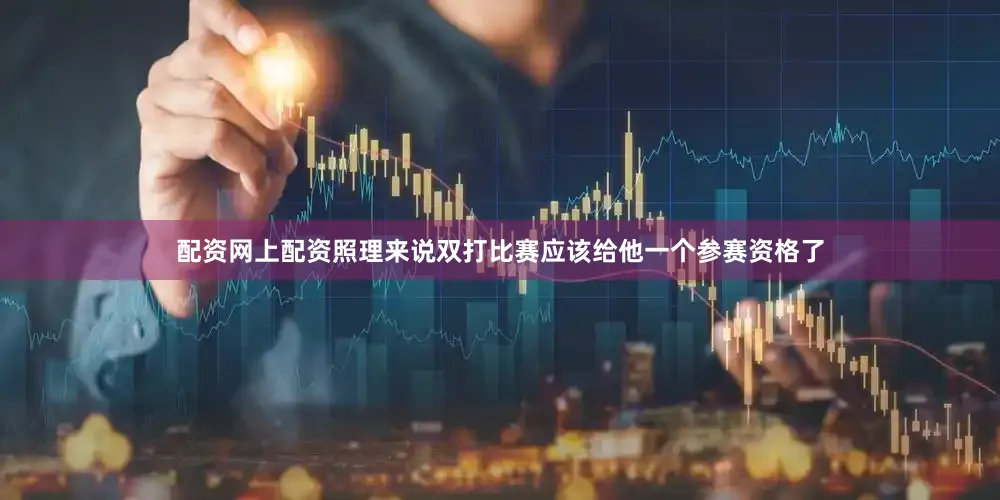 配资网上配资照理来说双打比赛应该给他一个参赛资格了
