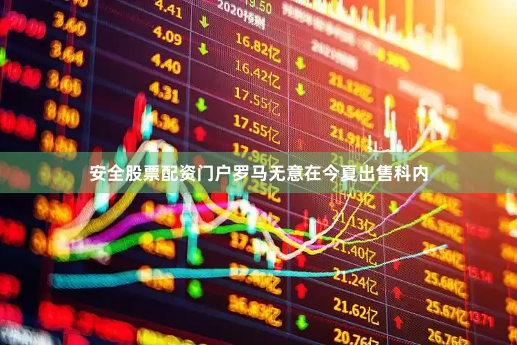 安全股票配资门户罗马无意在今夏出售科内