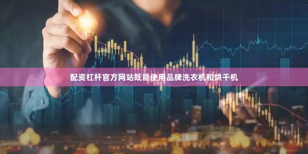 配资杠杆官方网站既能使用品牌洗衣机和烘干机