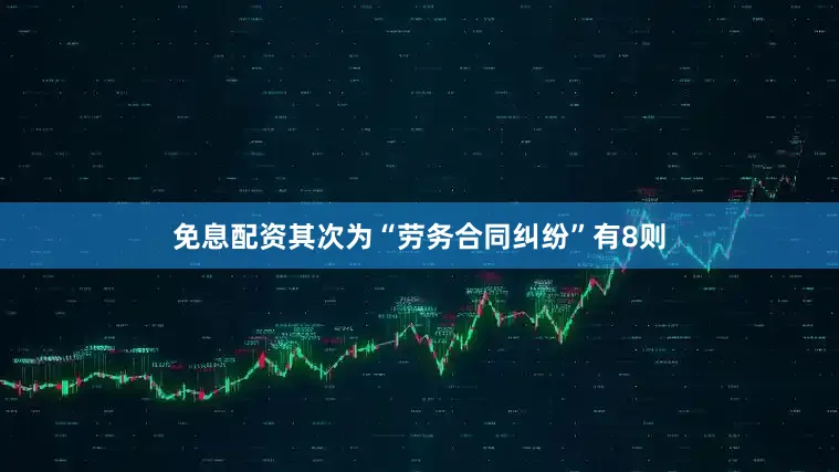 免息配资其次为“劳务合同纠纷”有8则
