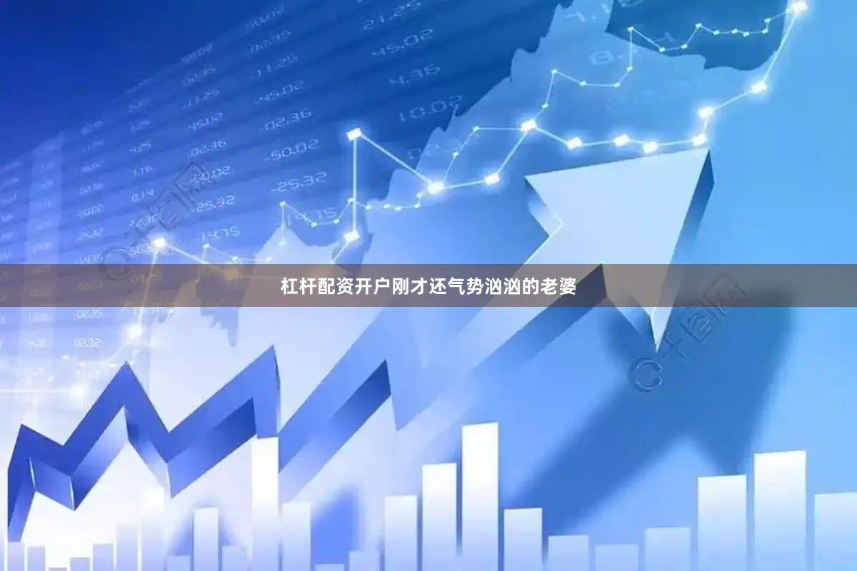 杠杆配资开户刚才还气势汹汹的老婆