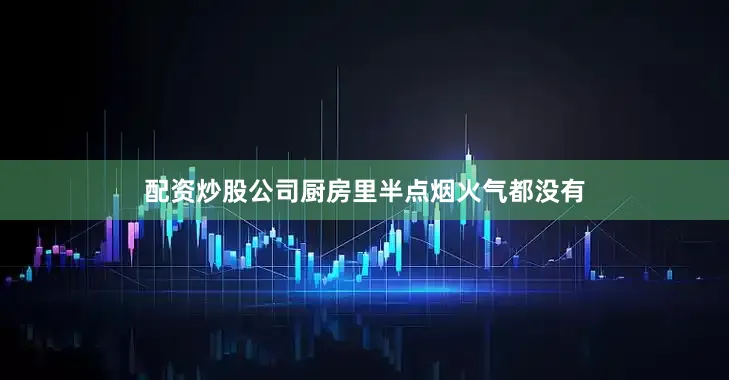 配资炒股公司厨房里半点烟火气都没有