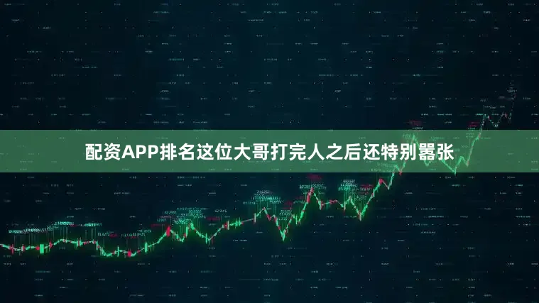配资APP排名这位大哥打完人之后还特别嚣张