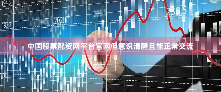 中国股票配资网平台官网但意识清醒且能正常交流