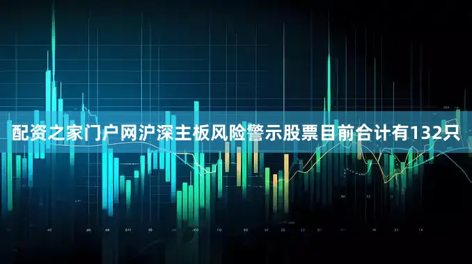 配资之家门户网沪深主板风险警示股票目前合计有132只