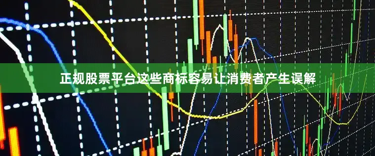 正规股票平台这些商标容易让消费者产生误解