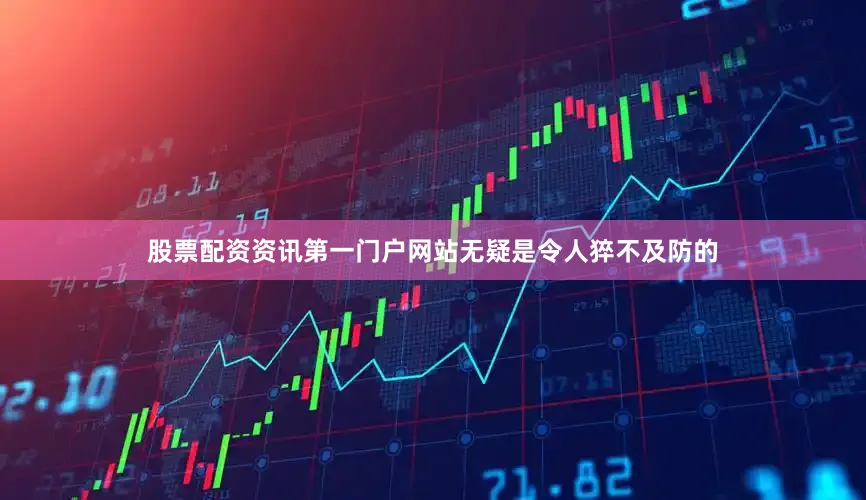 股票配资资讯第一门户网站无疑是令人猝不及防的