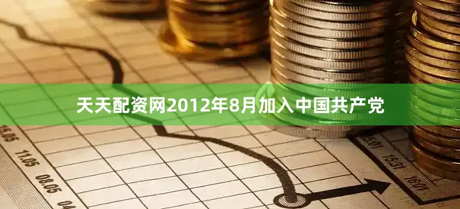 天天配资网2012年8月加入中国共产党