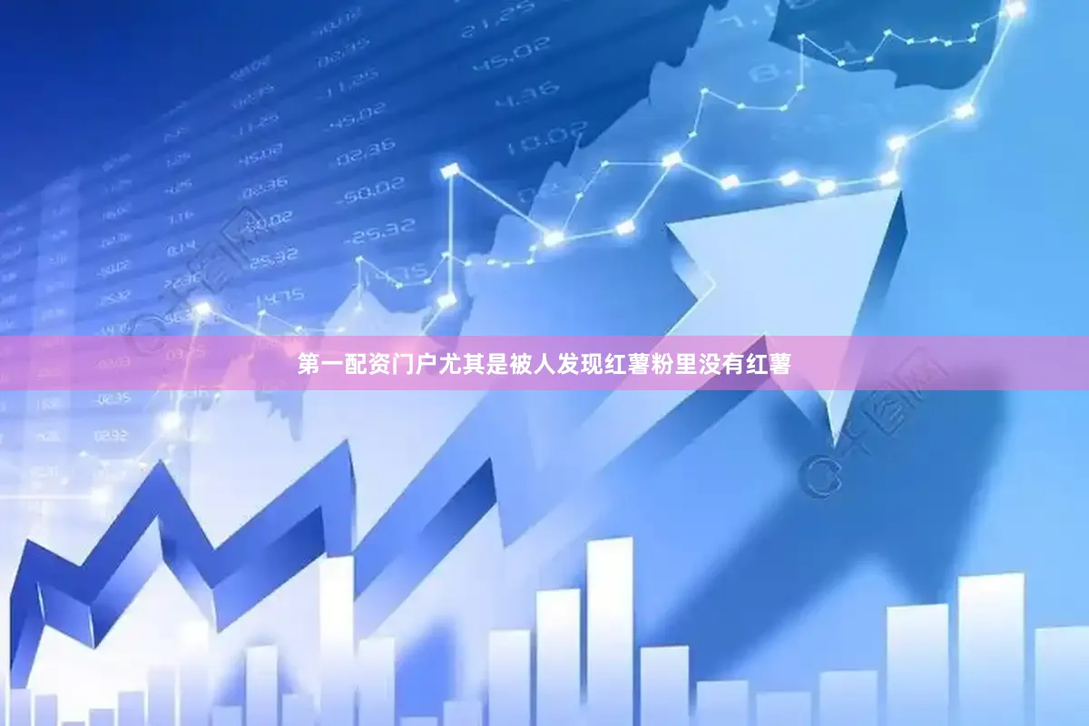 第一配资门户尤其是被人发现红薯粉里没有红薯