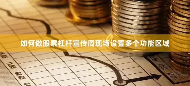 如何做股票杠杆宣传周现场设置多个功能区域