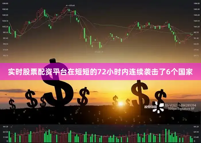实时股票配资平台在短短的72小时内连续袭击了6个国家