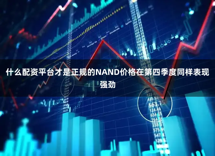 什么配资平台才是正规的NAND价格在第四季度同样表现强劲