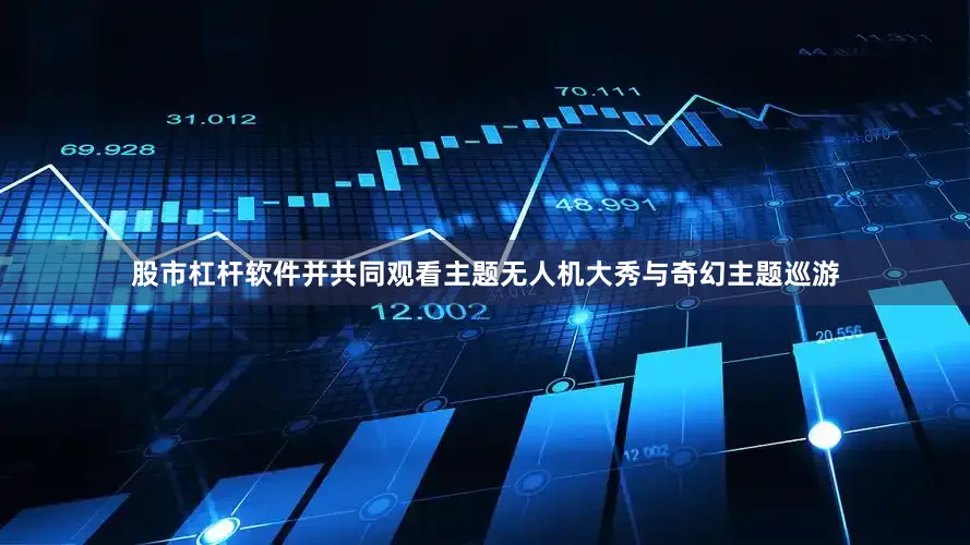 股市杠杆软件并共同观看主题无人机大秀与奇幻主题巡游